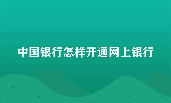 中国银行怎样开通网上银行