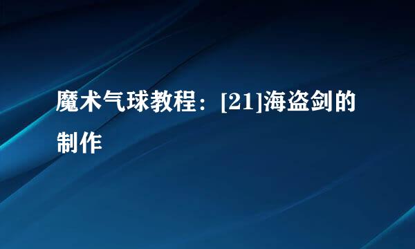 魔术气球教程：[21]海盗剑的制作