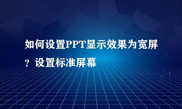 如何设置PPT显示效果为宽屏？设置标准屏幕