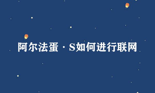 阿尔法蛋·S如何进行联网