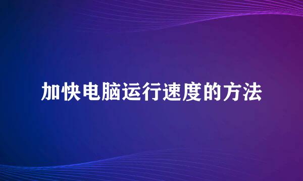 加快电脑运行速度的方法