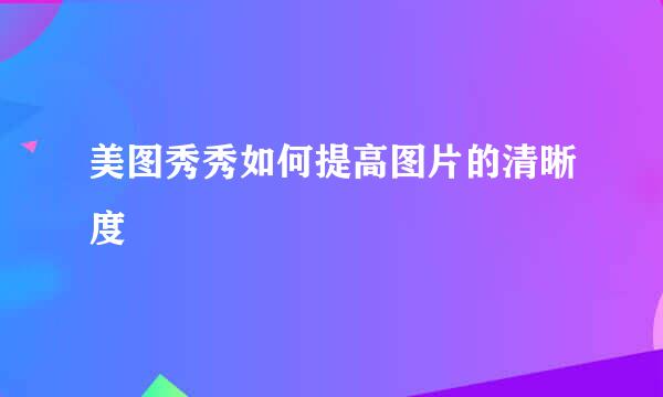 美图秀秀如何提高图片的清晰度