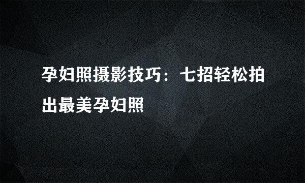 孕妇照摄影技巧：七招轻松拍出最美孕妇照