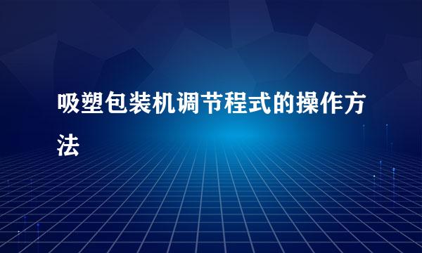 吸塑包装机调节程式的操作方法