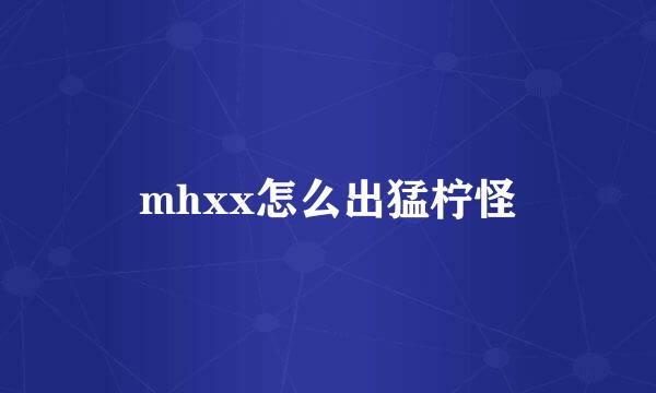 mhxx怎么出猛柠怪