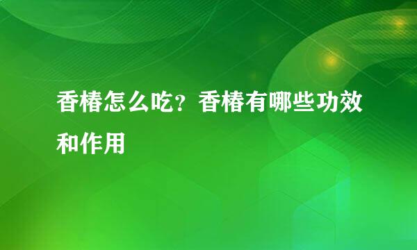 香椿怎么吃？香椿有哪些功效和作用