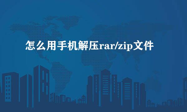 怎么用手机解压rar/zip文件