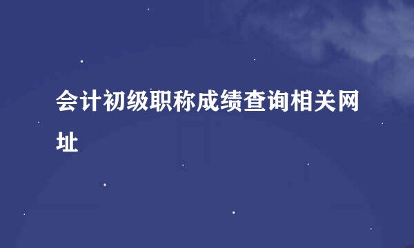 会计初级职称成绩查询相关网址