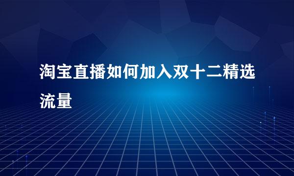 淘宝直播如何加入双十二精选流量