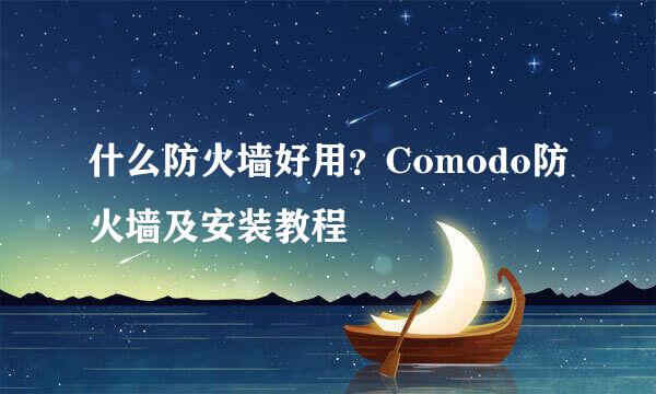 什么防火墙好用？Comodo防火墙及安装教程