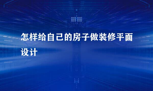 怎样给自己的房子做装修平面设计