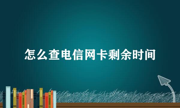 怎么查电信网卡剩余时间