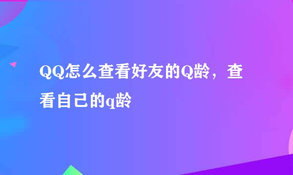 QQ怎么查看好友的Q龄，查看自己的q龄