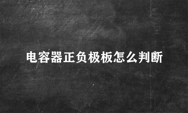 电容器正负极板怎么判断