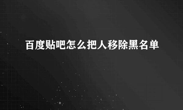 百度贴吧怎么把人移除黑名单