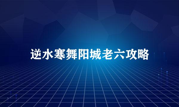 逆水寒舞阳城老六攻略