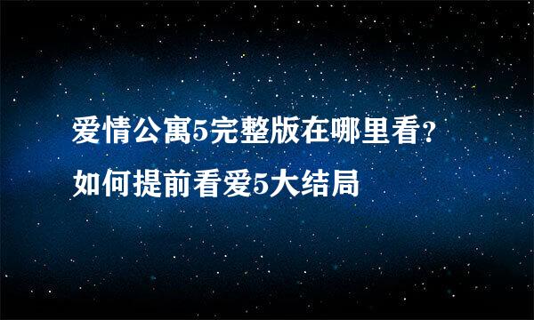 爱情公寓5完整版在哪里看？如何提前看爱5大结局