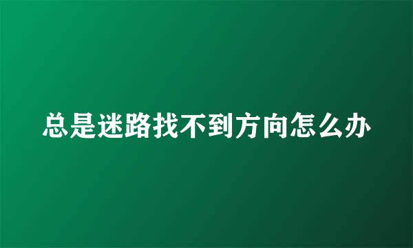 总是迷路找不到方向怎么办