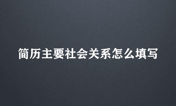 简历主要社会关系怎么填写