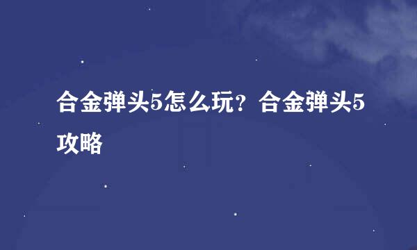 合金弹头5怎么玩？合金弹头5攻略