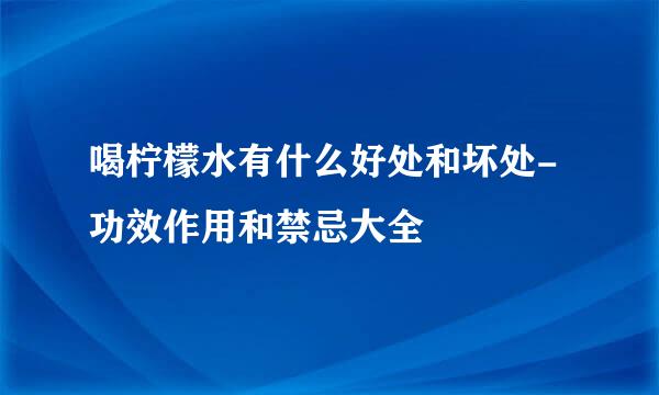 喝柠檬水有什么好处和坏处-功效作用和禁忌大全