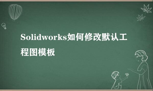 Solidworks如何修改默认工程图模板