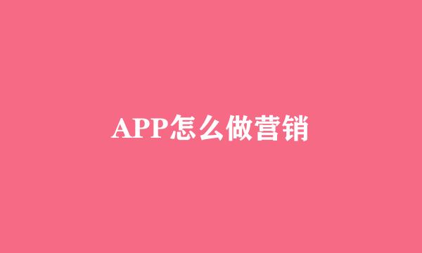 APP怎么做营销