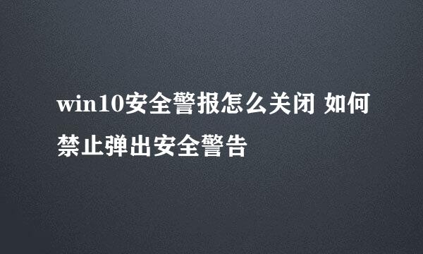 win10安全警报怎么关闭 如何禁止弹出安全警告