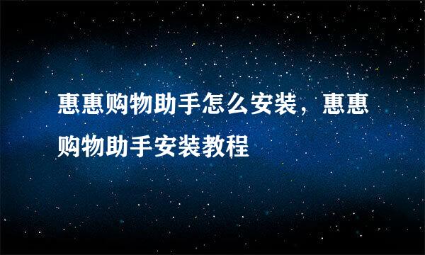 惠惠购物助手怎么安装，惠惠购物助手安装教程