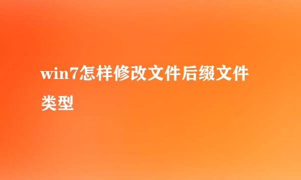 win7怎样修改文件后缀文件类型