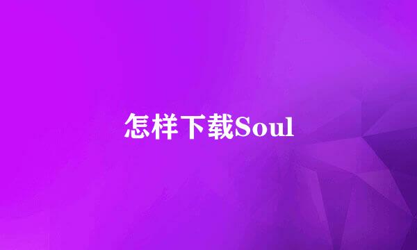 怎样下载Soul