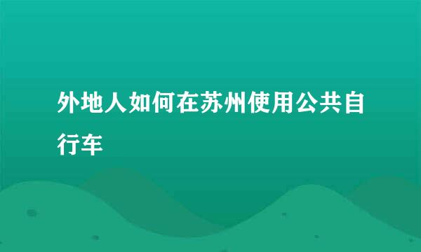 外地人如何在苏州使用公共自行车