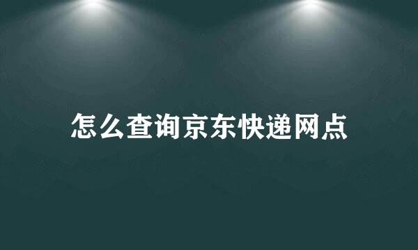 怎么查询京东快递网点