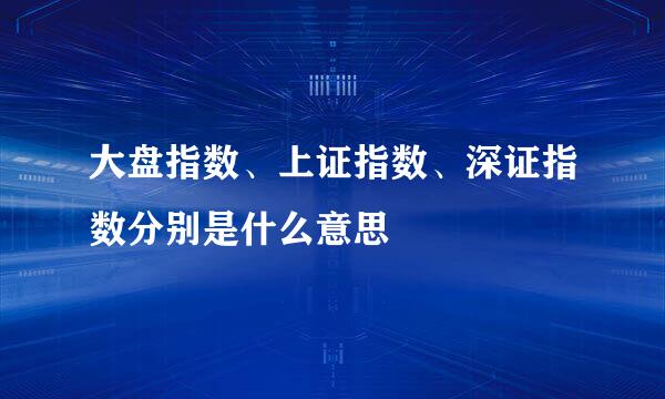 大盘指数、上证指数、深证指数分别是什么意思