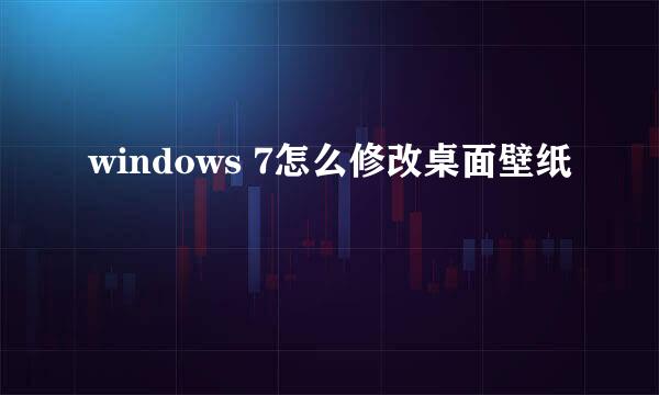 windows 7怎么修改桌面壁纸