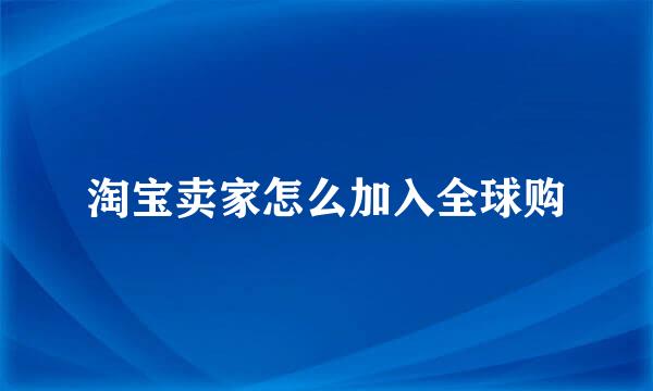 淘宝卖家怎么加入全球购