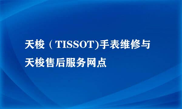 天梭（TISSOT)手表维修与天梭售后服务网点