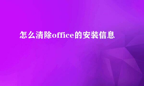 怎么清除office的安装信息