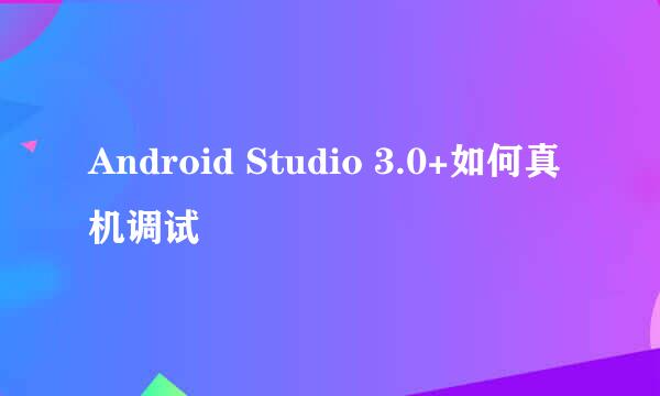 Android Studio 3.0+如何真机调试