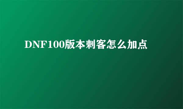 DNF100版本刺客怎么加点