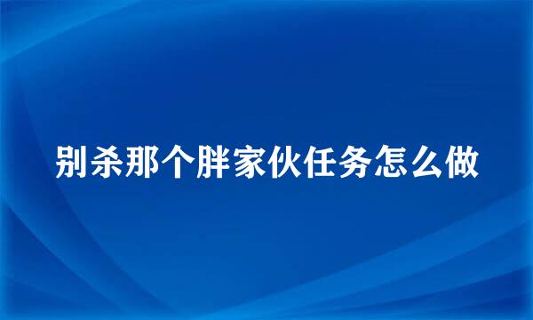 别杀那个胖家伙任务怎么做