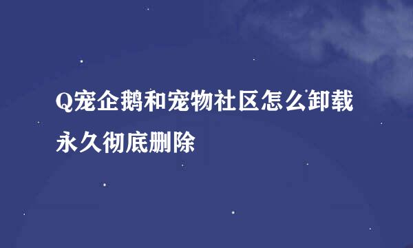 Q宠企鹅和宠物社区怎么卸载永久彻底删除