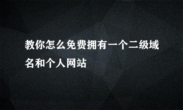 教你怎么免费拥有一个二级域名和个人网站