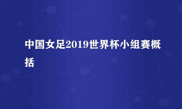 中国女足2019世界杯小组赛概括