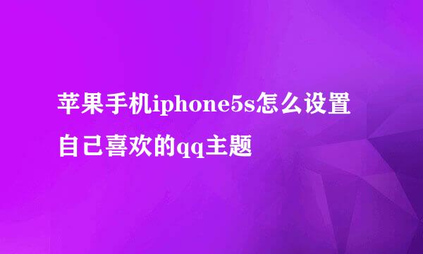 苹果手机iphone5s怎么设置自己喜欢的qq主题