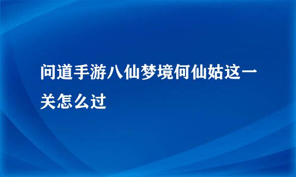 问道手游八仙梦境何仙姑这一关怎么过