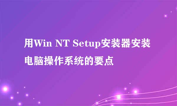 用Win NT Setup安装器安装电脑操作系统的要点