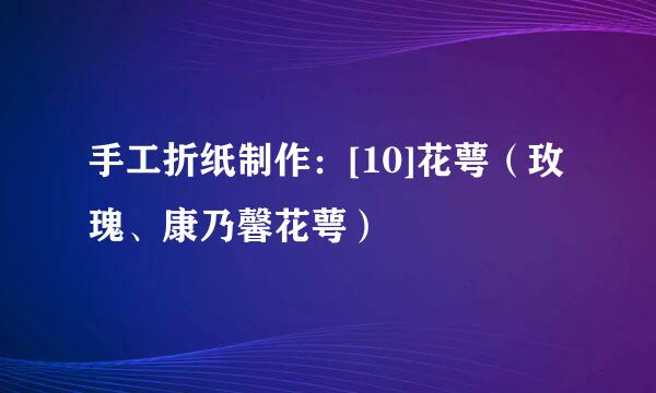 手工折纸制作：[10]花萼（玫瑰、康乃馨花萼）