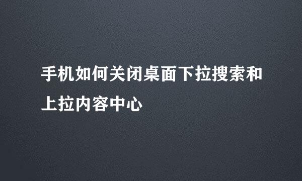 手机如何关闭桌面下拉搜索和上拉内容中心