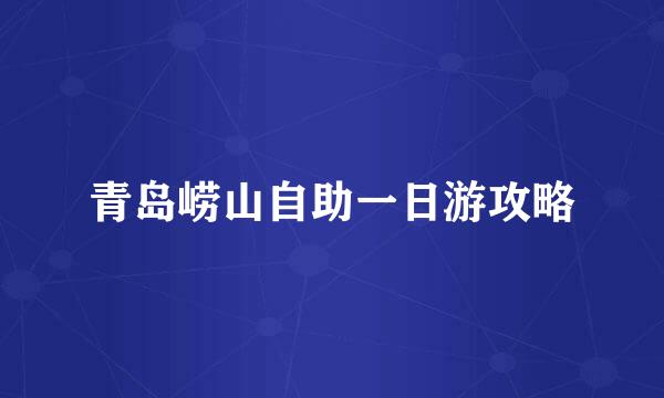 青岛崂山自助一日游攻略